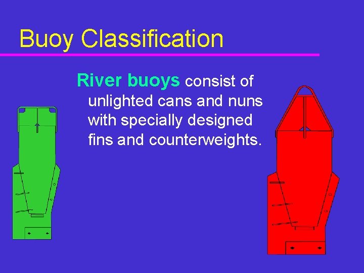 Buoy Classification River buoys consist of unlighted cans and nuns with specially designed fins