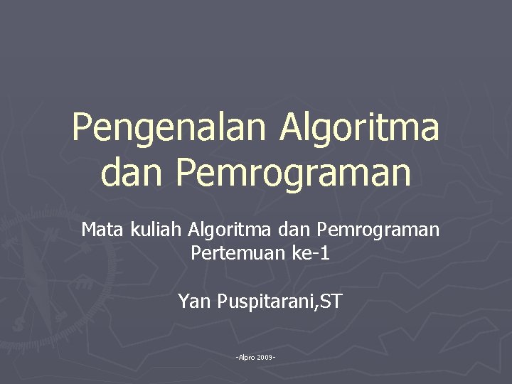 Pengenalan Algoritma dan Pemrograman Mata kuliah Algoritma dan Pemrograman Pertemuan ke-1 Yan Puspitarani, ST