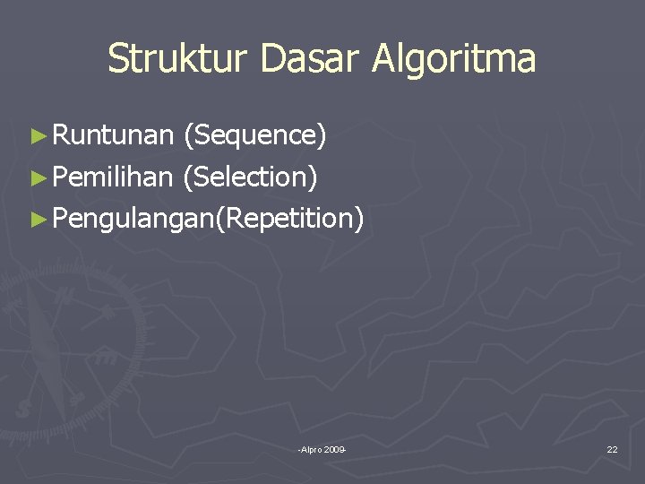 Struktur Dasar Algoritma ► Runtunan (Sequence) ► Pemilihan (Selection) ► Pengulangan(Repetition) -Alpro 2009 -