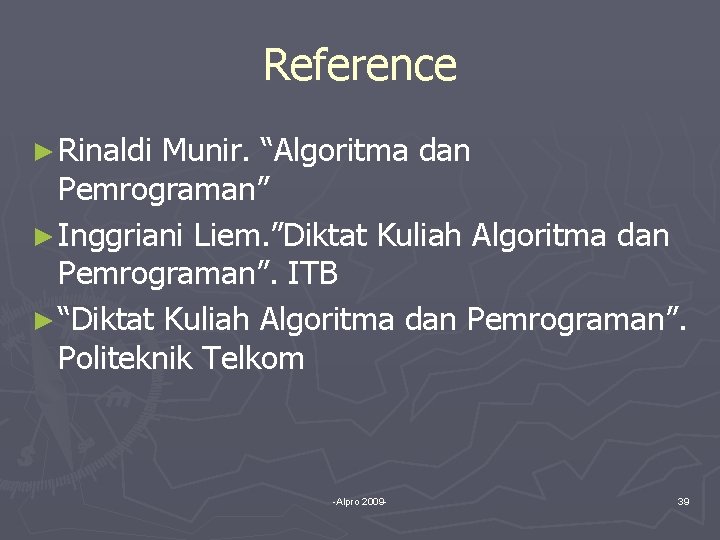 Reference ► Rinaldi Munir. “Algoritma dan Pemrograman” ► Inggriani Liem. ”Diktat Kuliah Algoritma dan