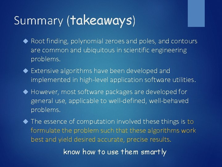 Summary (takeaways) Root finding, polynomial zeroes and poles, and contours are common and ubiquitous