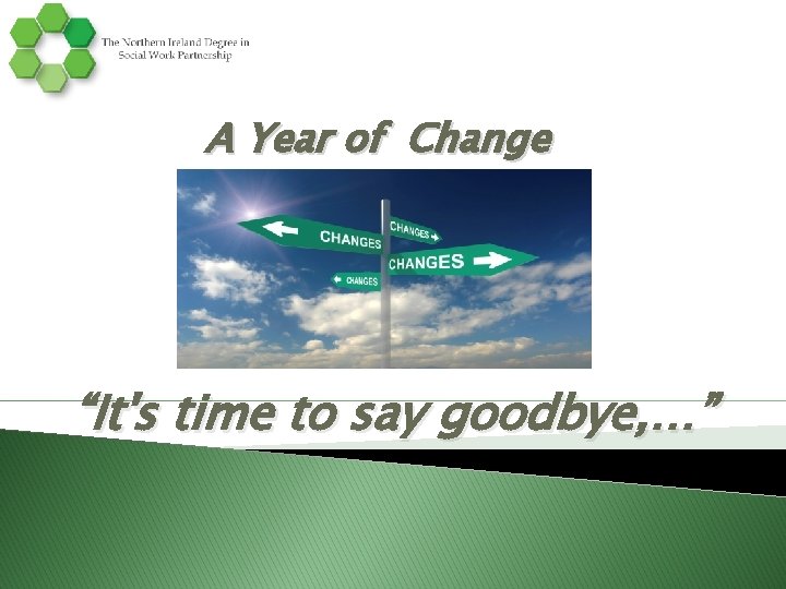 A Year of Change “It's time to say goodbye, …” A Year of Change “It's time to say goodbye, …”