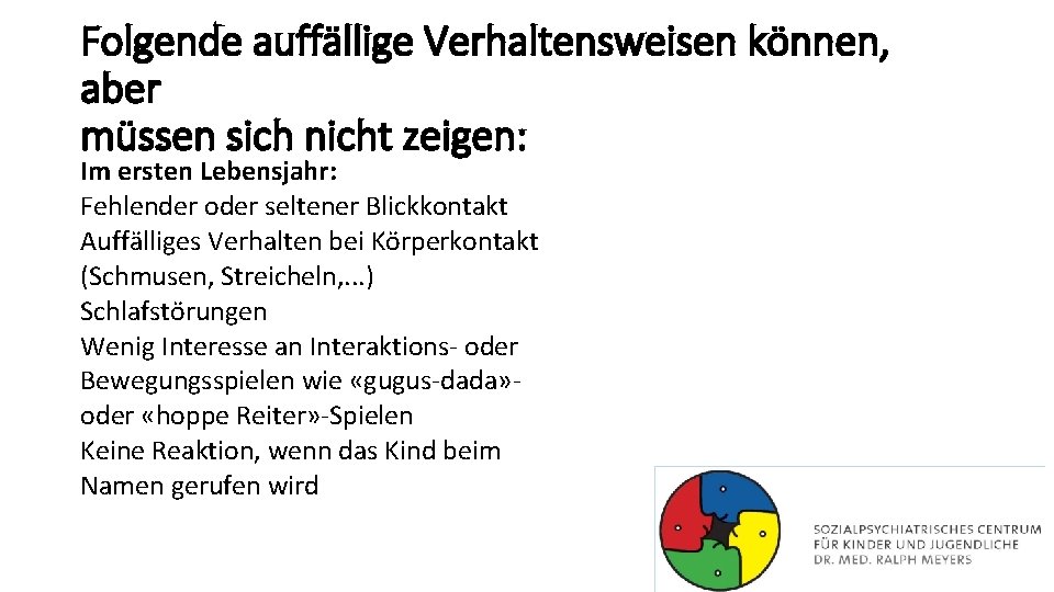 Folgende auffällige Verhaltensweisen können, aber müssen sich nicht zeigen: Im ersten Lebensjahr: Fehlender oder