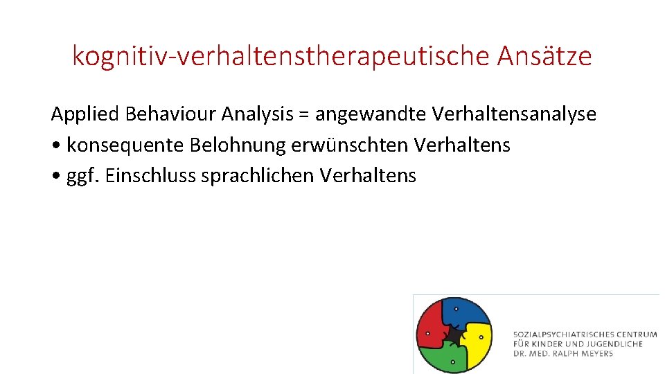 kognitiv-verhaltenstherapeutische Ansätze Applied Behaviour Analysis = angewandte Verhaltensanalyse • konsequente Belohnung erwünschten Verhaltens •