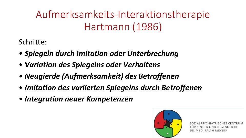 Aufmerksamkeits-Interaktionstherapie Hartmann (1986) Schritte: • Spiegeln durch Imitation oder Unterbrechung • Variation des Spiegelns