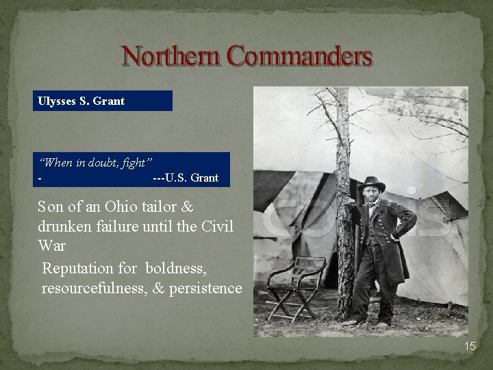 Northern Commanders Ulysses S. Grant “When in doubt, fight” ---U. S. Grant Son of