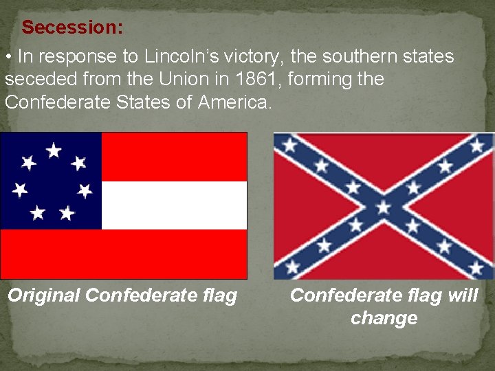 Secession: • In response to Lincoln’s victory, the southern states seceded from the Union