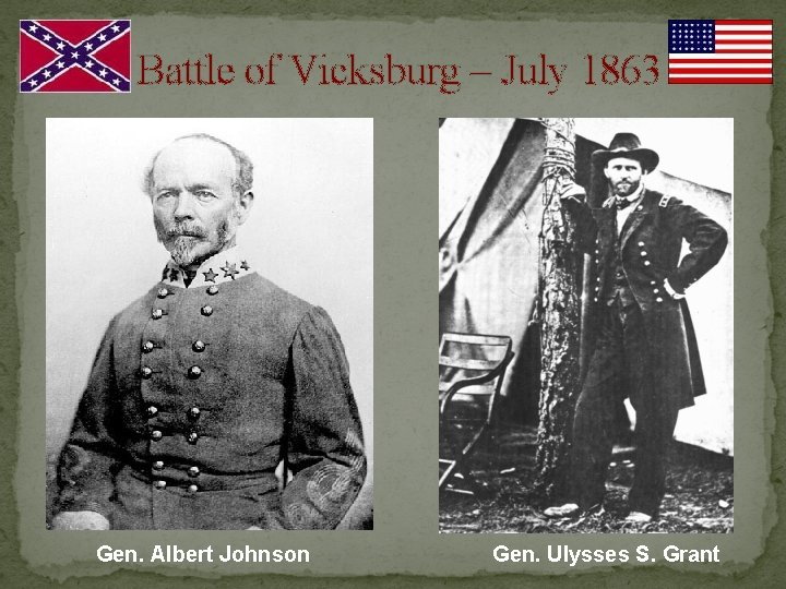 Battle of Vicksburg – July 1863 Gen. Albert Johnson Gen. Ulysses S. Grant 