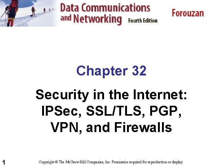 Chapter 32 Security in the Internet: IPSec, SSL/TLS, PGP, VPN, and Firewalls 1 Copyright Chapter 32 Security in the Internet: IPSec, SSL/TLS, PGP, VPN, and Firewalls 1 Copyright