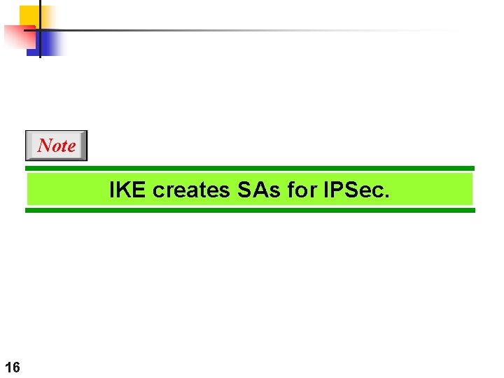 Note IKE creates SAs for IPSec. 16 Note IKE creates SAs for IPSec. 16
