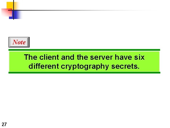 Note The client and the server have six different cryptography secrets. 27 Note The client and the server have six different cryptography secrets. 27