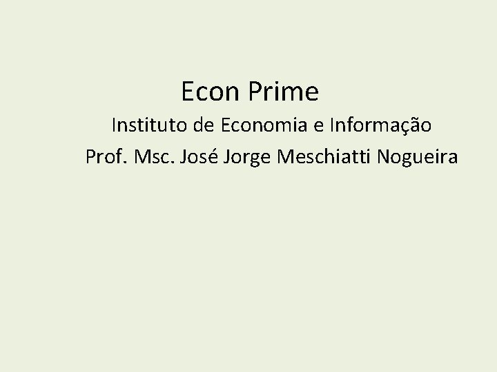 Econ Prime Instituto de Economia e Informação Prof. Msc. José Jorge Meschiatti Nogueira 