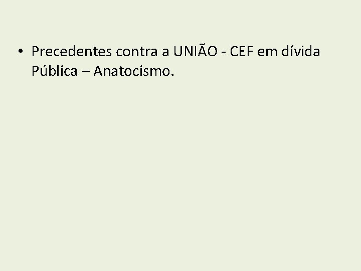  • Precedentes contra a UNIÃO - CEF em dívida Pública – Anatocismo. 