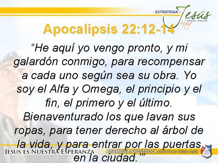 Apocalipsis 22: 12 -14 “He aquí yo vengo pronto, y mi galardón conmigo, para