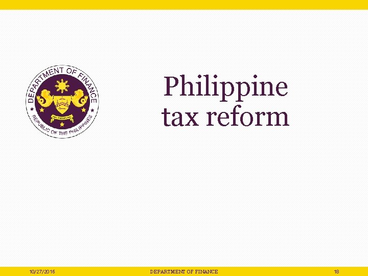 Philippine tax reform 10/27/2016 DEPARTMENT OF FINANCE 18 