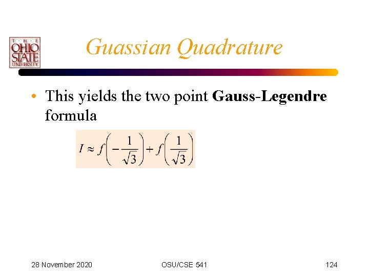 Guassian Quadrature • This yields the two point Gauss-Legendre formula 28 November 2020 OSU/CSE