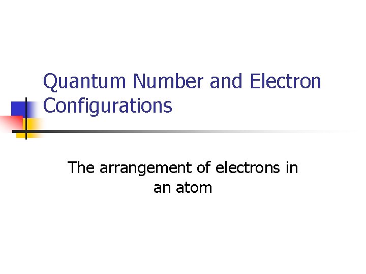 Quantum Number and Electron Configurations The arrangement of electrons in an atom 