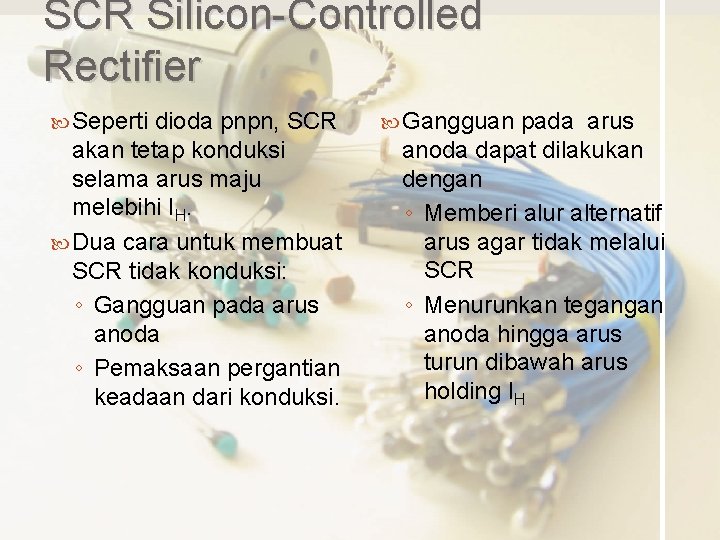 SCR Silicon-Controlled Rectifier Seperti dioda pnpn, SCR akan tetap konduksi selama arus maju melebihi