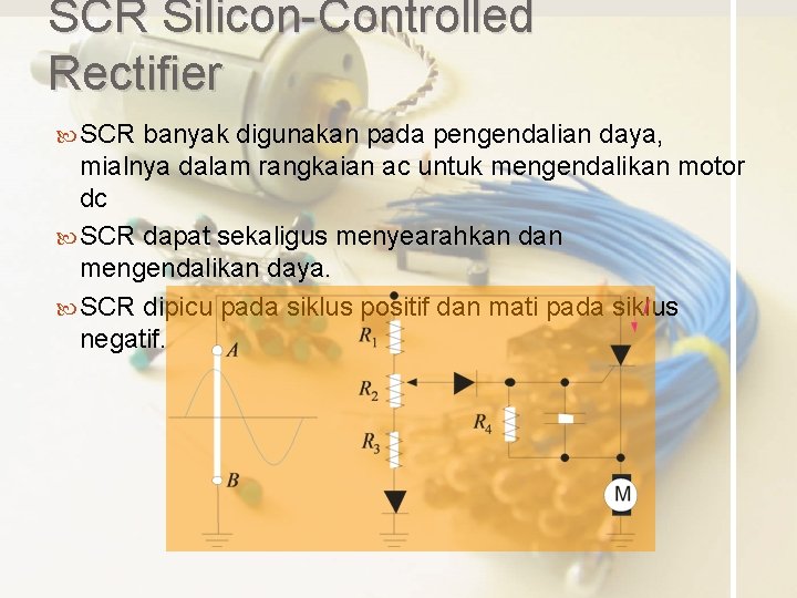 SCR Silicon-Controlled Rectifier SCR banyak digunakan pada pengendalian daya, mialnya dalam rangkaian ac untuk