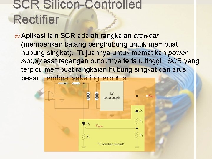 SCR Silicon-Controlled Rectifier Aplikasi lain SCR adalah rangkaian crowbar (memberikan batang penghubung untuk membuat