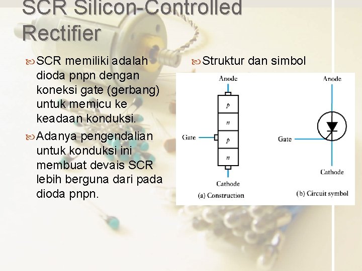 SCR Silicon-Controlled Rectifier SCR memiliki adalah dioda pnpn dengan koneksi gate (gerbang) untuk memicu