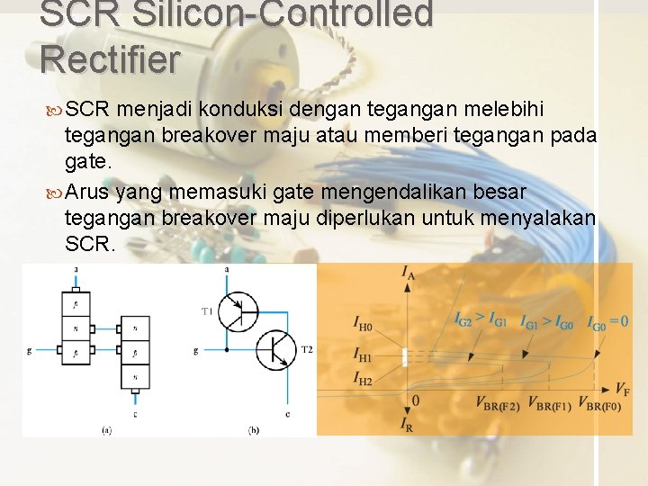 SCR Silicon-Controlled Rectifier SCR menjadi konduksi dengan tegangan melebihi tegangan breakover maju atau memberi