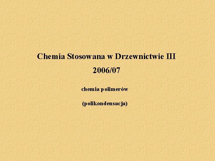 Chemia Stosowana w Drzewnictwie III 2006/07 chemia polimerów (polikondensacja) 