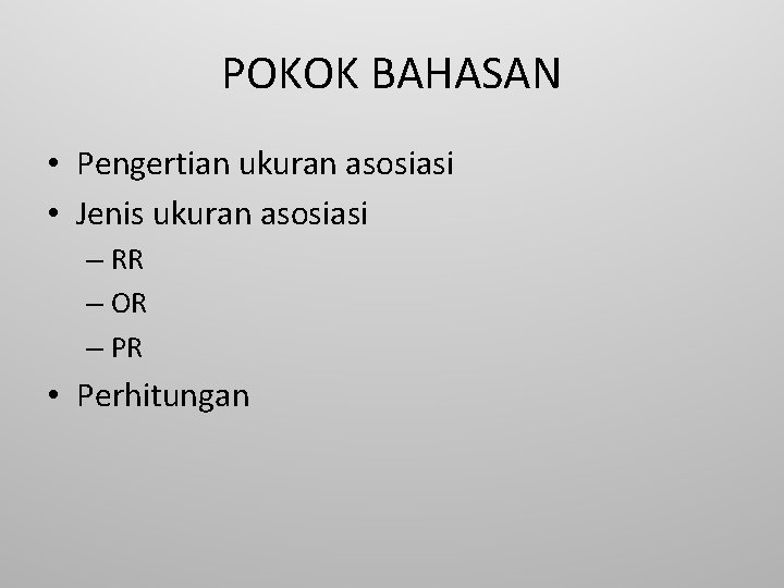 POKOK BAHASAN • Pengertian ukuran asosiasi • Jenis ukuran asosiasi – RR – OR