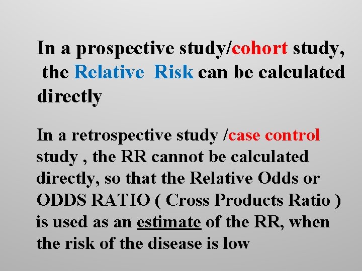 In a prospective study/cohort study, the Relative Risk can be calculated directly In a