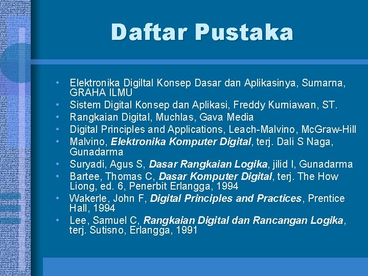 Daftar Pustaka • Elektronika Digiltal Konsep Dasar dan Aplikasinya, Sumarna, GRAHA ILMU • Sistem