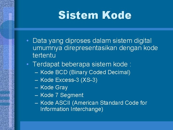 Sistem Kode • Data yang diproses dalam sistem digital umumnya direpresentasikan dengan kode tertentu