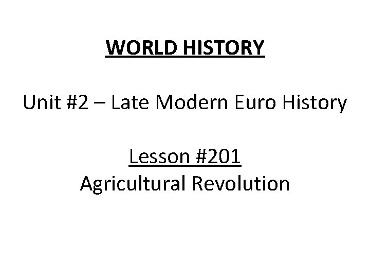 WORLD HISTORY Unit #2 – Late Modern Euro History Lesson #201 Agricultural Revolution 