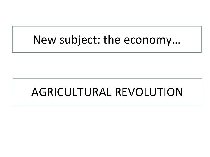 New subject: the economy… AGRICULTURAL REVOLUTION 