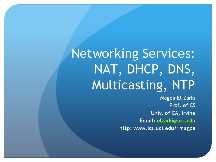 Networking Services: NAT, DHCP, DNS, Multicasting, NTP Magda El Zarki Prof. of CS Univ.