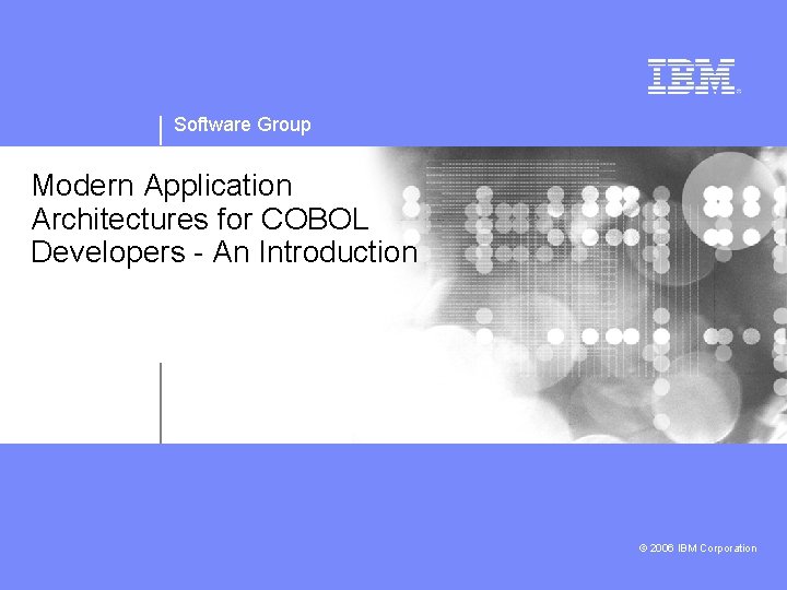 Software Group Modern Application Architectures for COBOL Developers - An Introduction © 2006 IBM