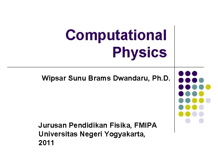 Computational Physics Wipsar Sunu Brams Dwandaru, Ph. D. Jurusan Pendidikan Fisika, FMIPA Universitas Negeri