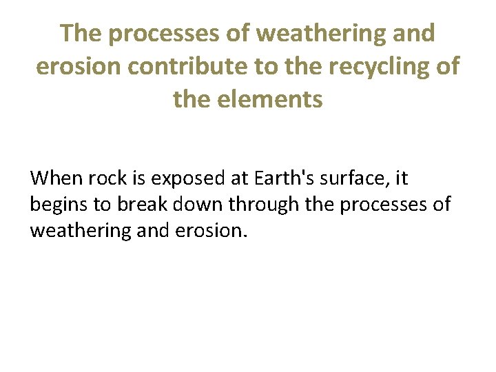 The processes of weathering and erosion contribute to the recycling of the elements When