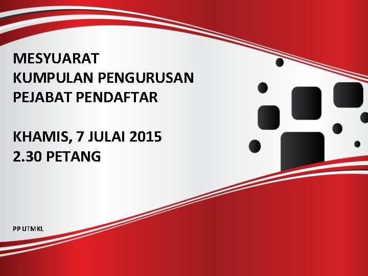 MESYUARAT KUMPULAN PENGURUSAN PEJABAT PENDAFTAR KHAMIS, 7 JULAI 2015 2. 30 PETANG PP UTMKL