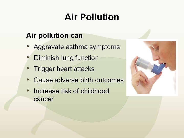 Air Pollution Air pollution can • • • Aggravate asthma symptoms Diminish lung function