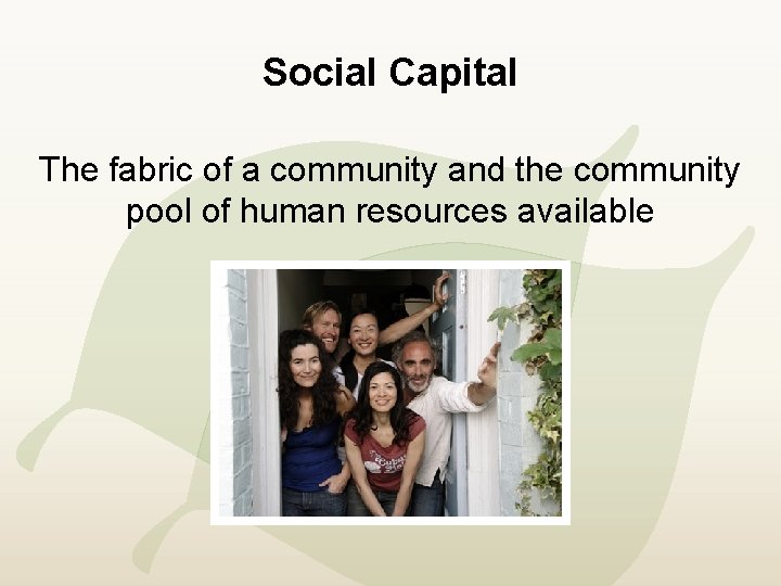Social Capital The fabric of a community and the community pool of human resources