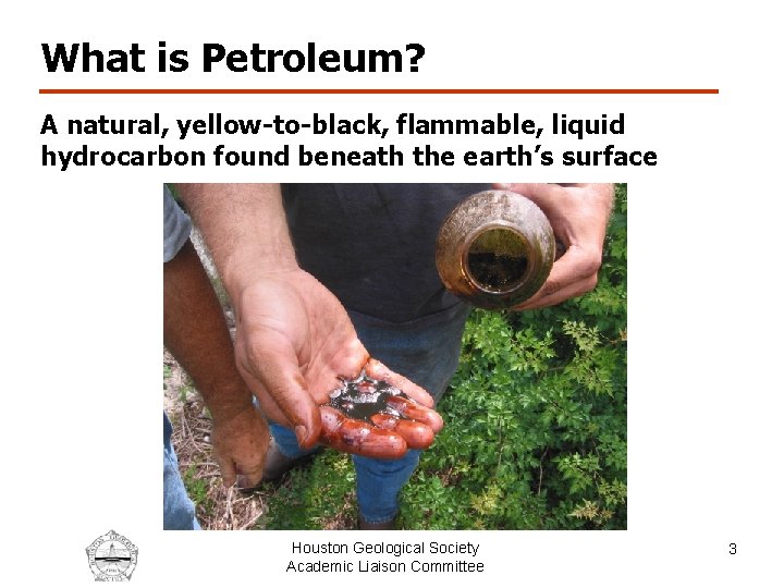 What is Petroleum? A natural, yellow-to-black, flammable, liquid hydrocarbon found beneath the earth’s surface