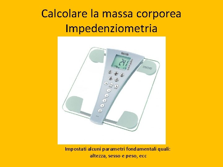 Calcolare la massa corporea Impedenziometria Impostati alcuni parametri fondamentali quali: altezza, sesso e peso,