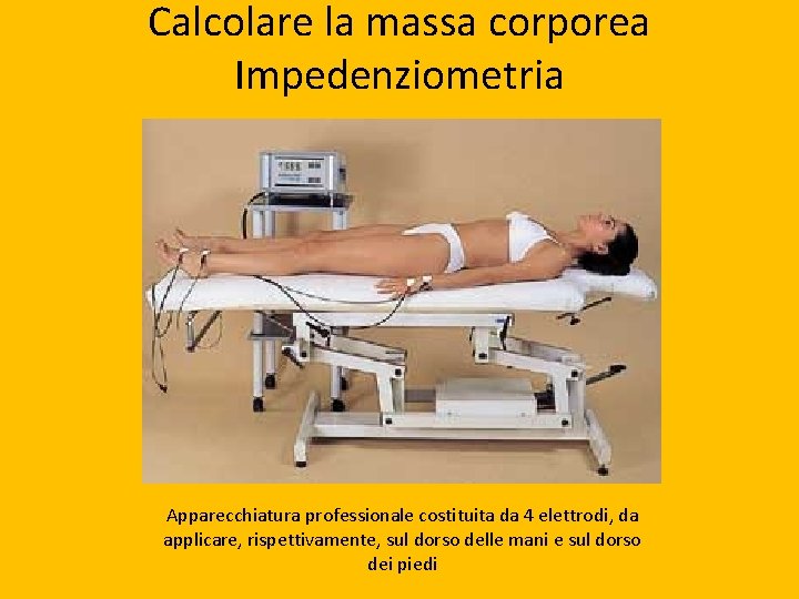 Calcolare la massa corporea Impedenziometria Apparecchiatura professionale costituita da 4 elettrodi, da applicare, rispettivamente,