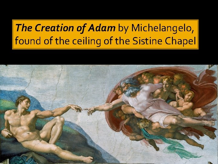 The Creation of Adam by Michelangelo, found of the ceiling of the Sistine Chapel