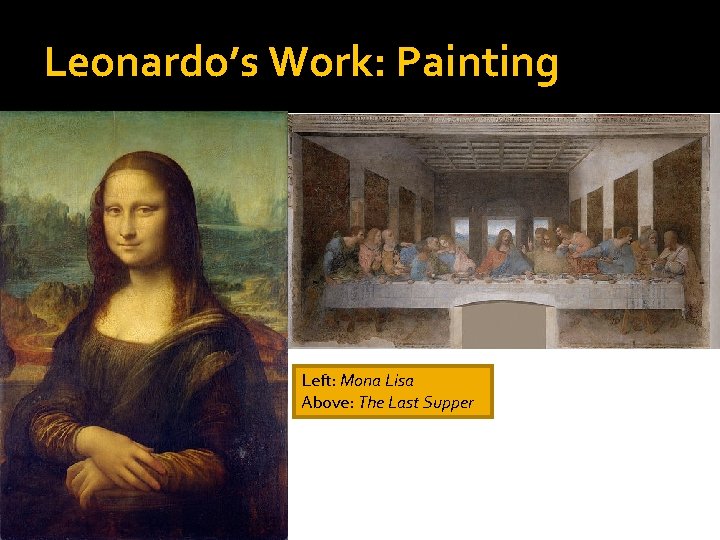 Leonardo’s Work: Painting Left: Mona Lisa Above: The Last Supper 