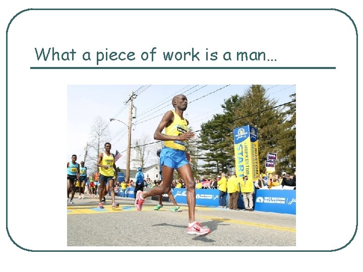 What a piece of work is a man… What a piece of work is a man…