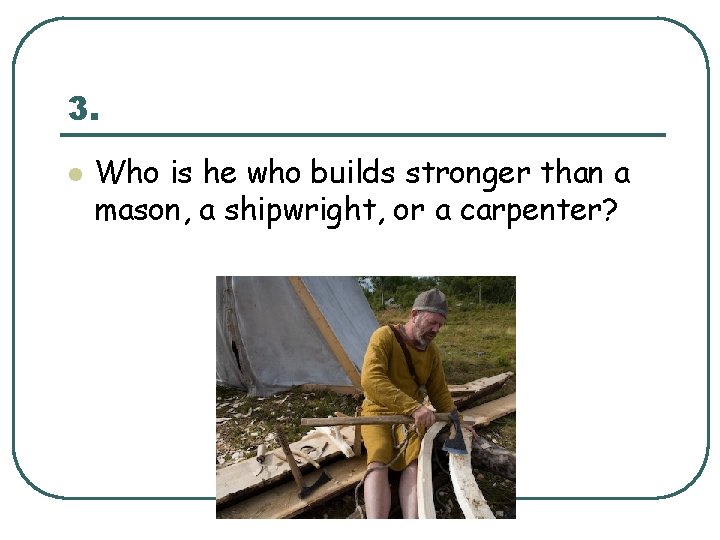 3. l Who is he who builds stronger than a mason, a shipwright, or 3. l Who is he who builds stronger than a mason, a shipwright, or
