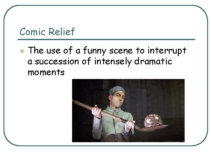 Comic Relief l The use of a funny scene to interrupt a succession of Comic Relief l The use of a funny scene to interrupt a succession of