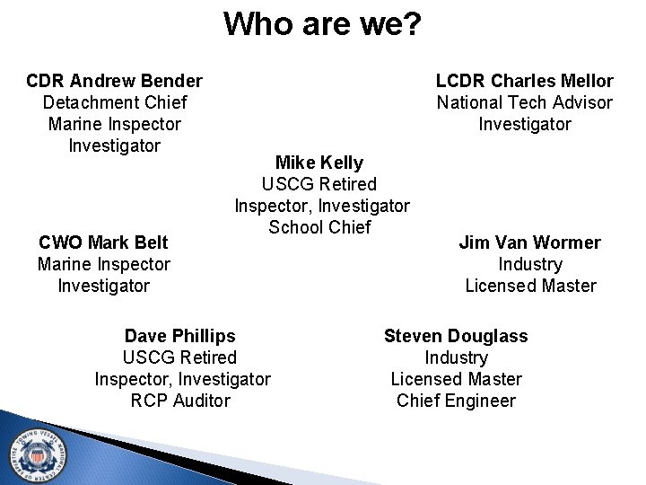 Who are we? CDR Andrew Bender Detachment Chief Marine Inspector Investigator CWO Mark Belt