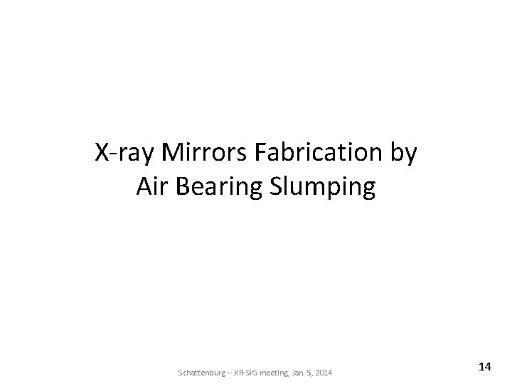 X-ray Mirrors Fabrication by Air Bearing Slumping Schattenburg -- XR-SIG meeting, Jan. 5, 2014 X-ray Mirrors Fabrication by Air Bearing Slumping Schattenburg -- XR-SIG meeting, Jan. 5, 2014